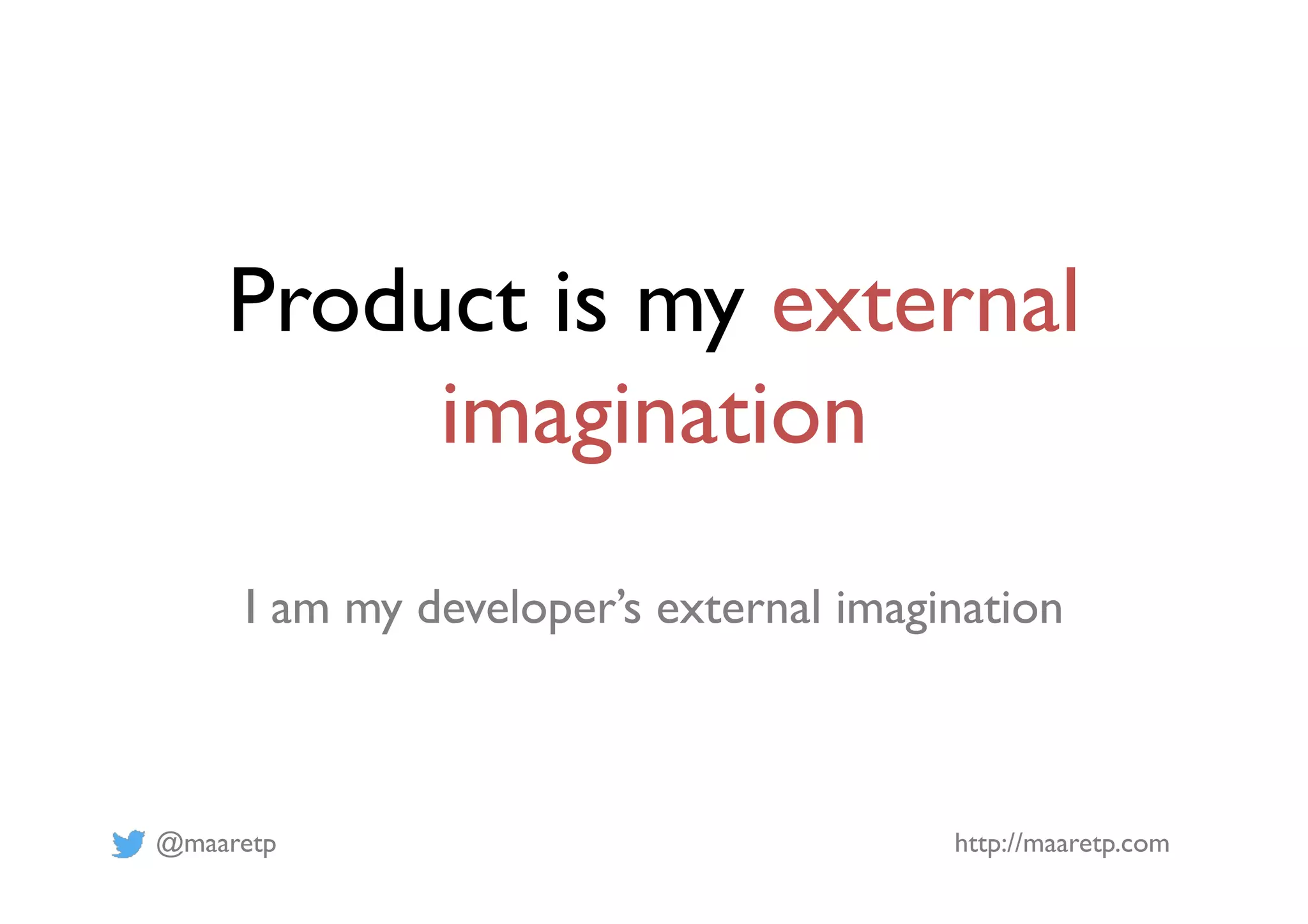 @maaretp http://maaretp.com
Product is my external
imagination
I am my developer’s external imagination
 
