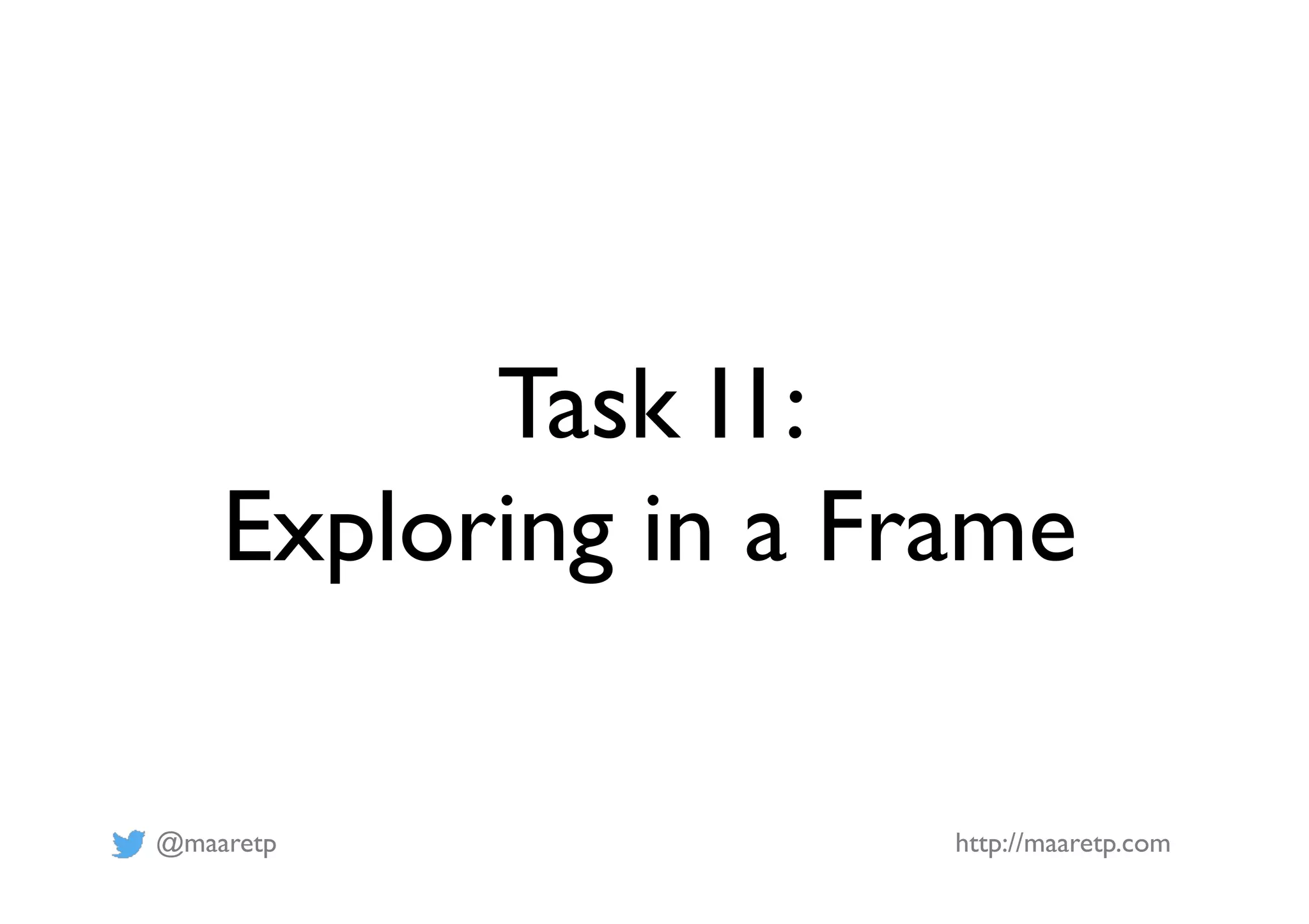 @maaretp http://maaretp.com
Task I1:
Exploring in a Frame
 