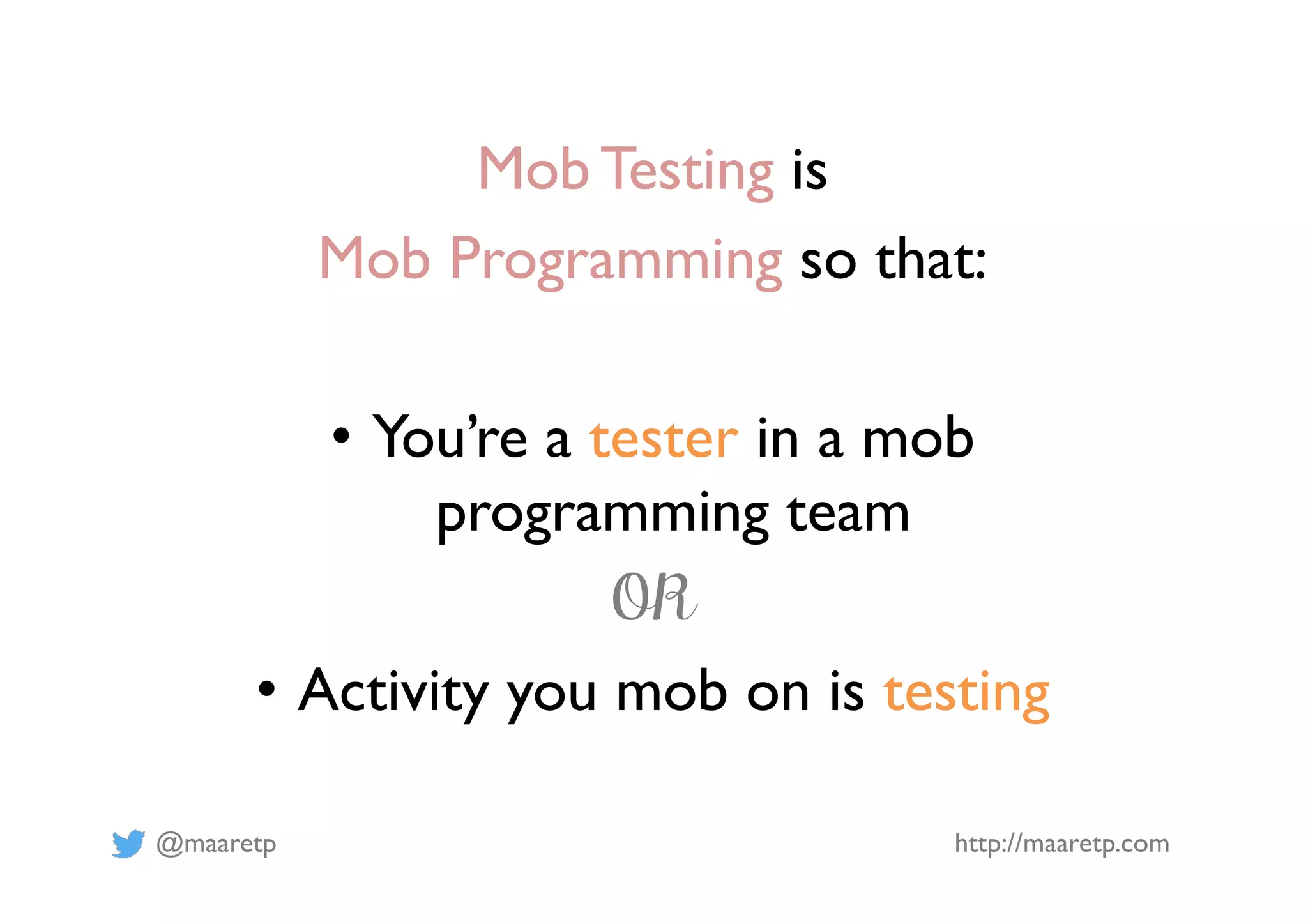 @maaretp http://maaretp.com
Mob Testing is
Mob Programming so that:
•  You’re a tester in a mob
programming team
OR
•  Activity you mob on is testing
 