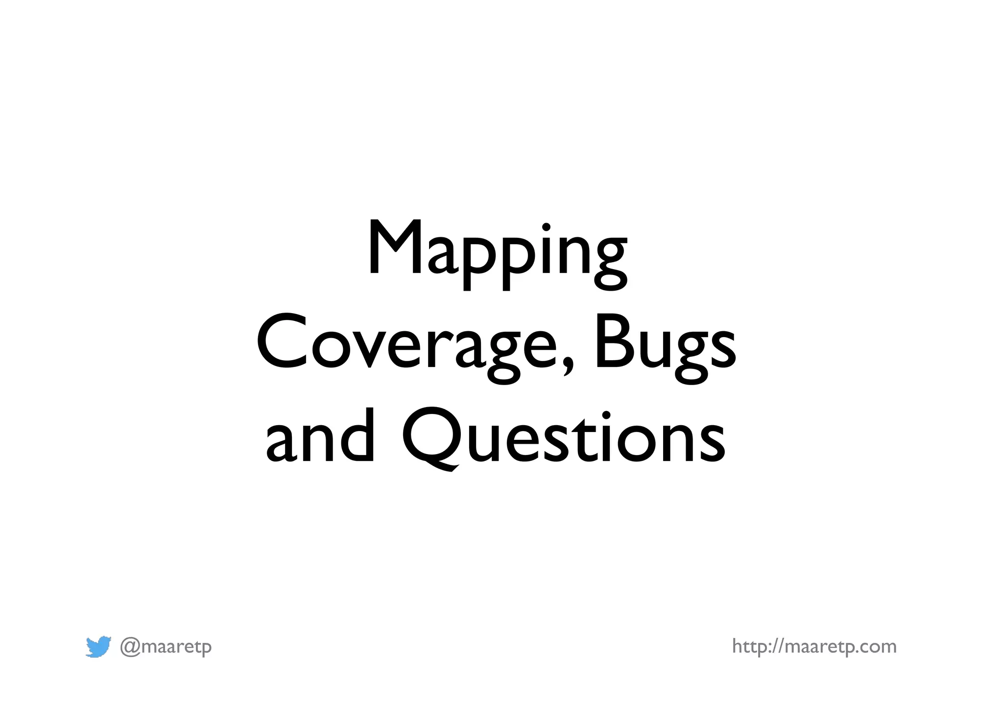 @maaretp http://maaretp.com
Mapping
Coverage, Bugs
and Questions
 
