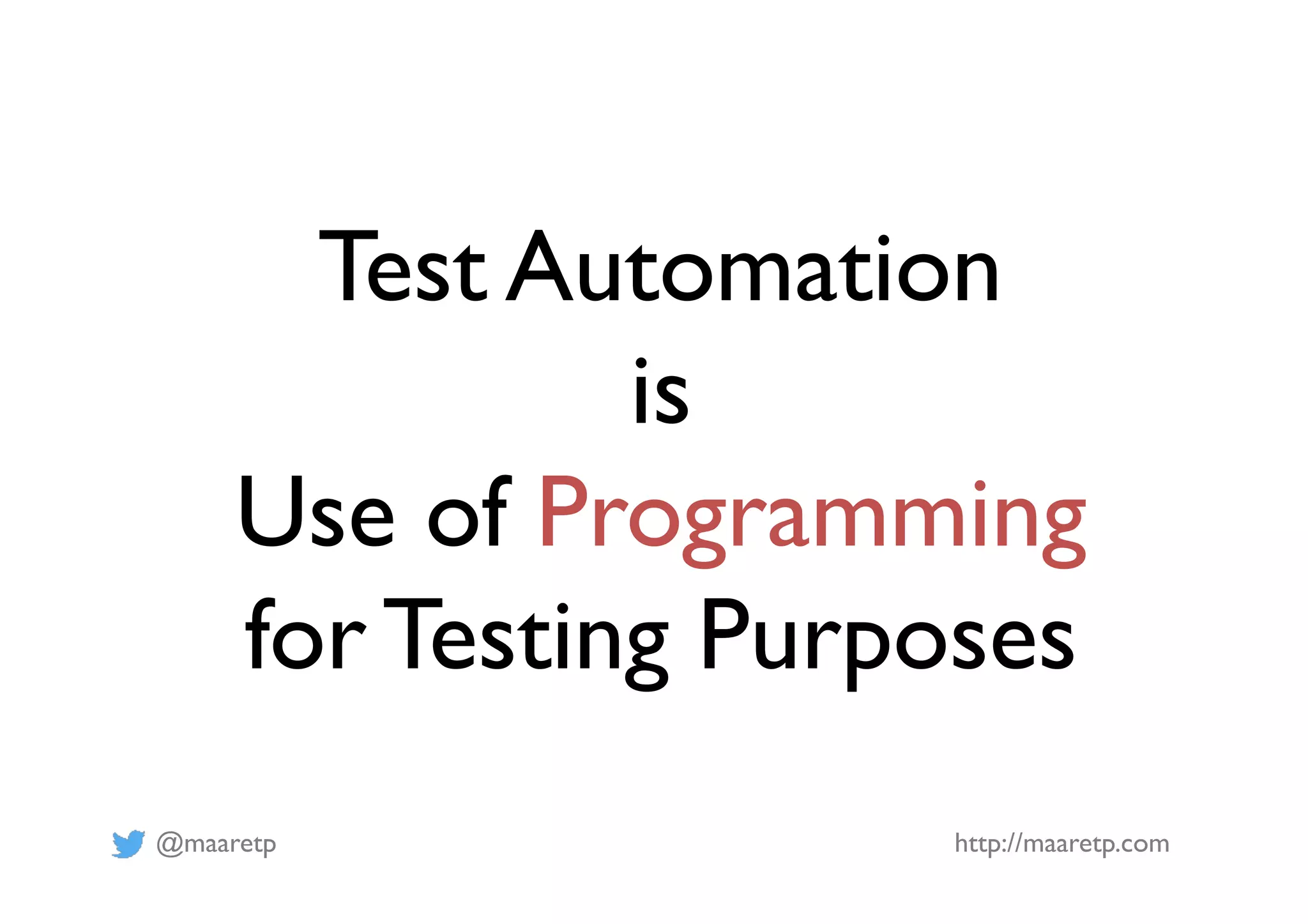 @maaretp http://maaretp.com
Test Automation
is
Use of Programming
for Testing Purposes
 