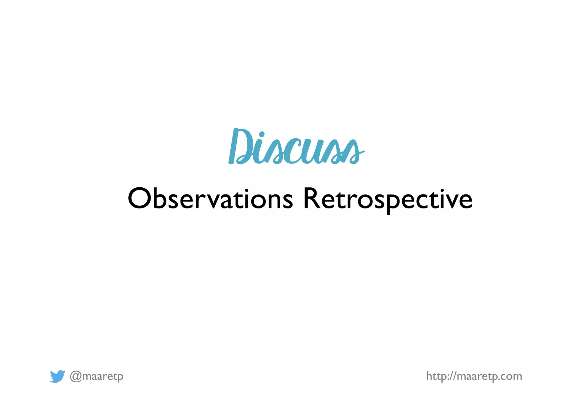 @maaretp http://maaretp.com
Discuss
Observations Retrospective
 