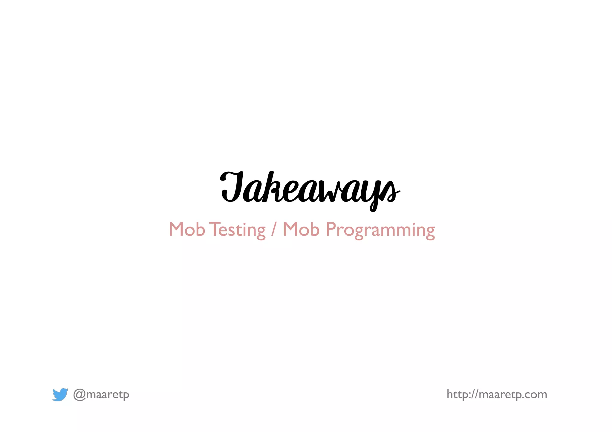 @maaretp http://maaretp.com
Takeaways
Mob Testing / Mob Programming
 