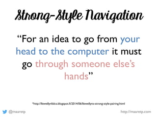 @maaretp http://maaretp.com
Strong-Style Navigation
“For an idea to go from your
head to the computer it must
go through s...