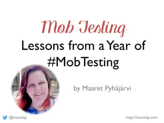 @maaretp http://maaretp.com
Mob Testing
Lessons from aYear of
#MobTesting
by Maaret Pyhäjärvi
 