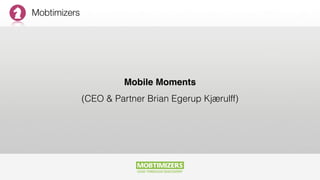 Mobtimizers
Mobile Moments 
(CEO & Partner Brian Egerup Kjærulff)
 