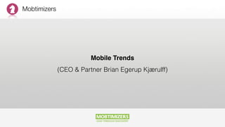 Mobtimizers
Mobile Trends 
(CEO & Partner Brian Egerup Kjærulff)
 
