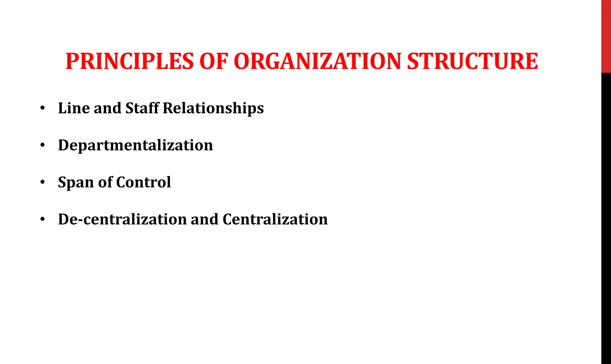 PRINCIPLES OF ORGANIZATION STRUCTURE
• Line and Staff Relationships
• Departmentalization
• Span of Control
• De-centralization and Centralization
 