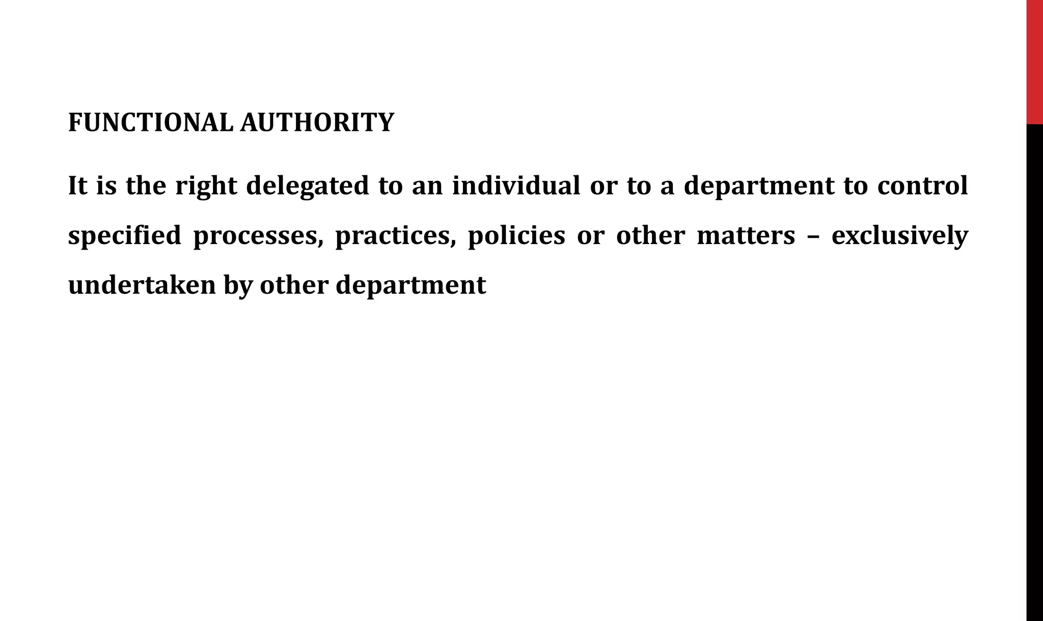FUNCTIONAL AUTHORITY
It is the right delegated to an individual or to a department to control
specified processes, practices, policies or other matters – exclusively
undertaken by other department
 