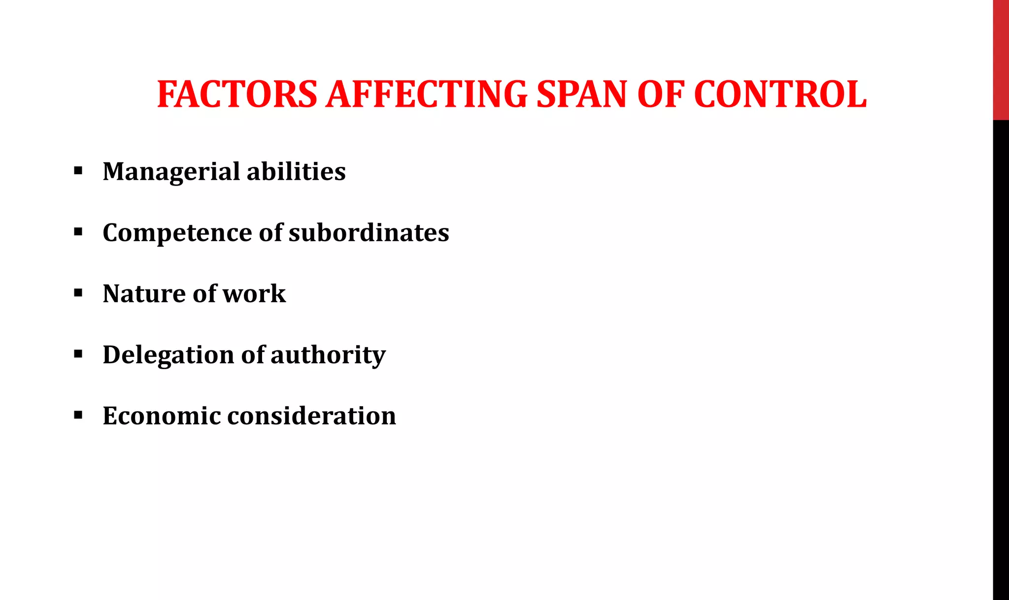FACTORS AFFECTING SPAN OF CONTROL
 Managerial abilities
 Competence of subordinates
 Nature of work
 Delegation of authority
 Economic consideration
 