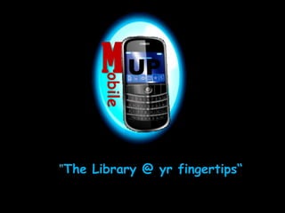 M UP obile “"The Library @ yr fingertips“  