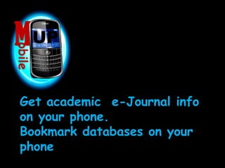 MUPUPobileGet academic  e-Journal info on your phone.Bookmark databases on your  phone