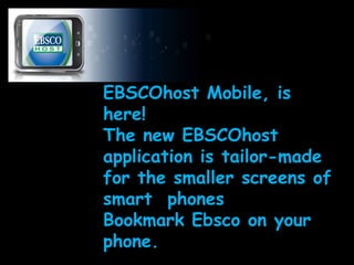 EBSCOhost Mobile, is here! The new EBSCOhost application is tailor-made for the smaller screens of  smart  phonesBookmark Ebsco on your phone.