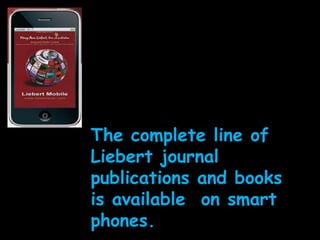 The complete line of Liebert journal publications and books is available  on smart  phones.