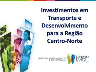 Investimentos em
   Transporte e
Desenvolvimento
  para a Região
  Centro-Norte
 