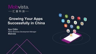 Growing Your Apps
Successfully in China
Ilya Gitlin
Senior Business Development Manager
Mobvista
 