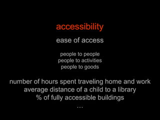 accessibilityease of accesspeople to peoplepeople to activitiespeople to goodsnumber of hours spent traveling home and workaverage distance of a child to a library% of fully accessible buildings…
