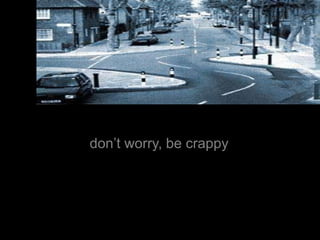 don’t worry, be crappy
