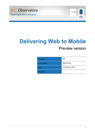 Delivering Web to Mobile
                     Preview version

      Version:        1.0

      Contributor:    Mark Power

      Date:           15 February 2012

      Changes:




                                         1
 