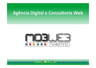 Agência Digital e Consultoria Web




www.mobwebmarketing.com.br   www.twitter.com/mobwebmarketing
 