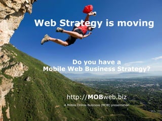 Web Strategy is moving



         Do you have a
 Mobile Web Business Strategy?



       http://MOBweb.biz
      A Mobile Online Business (MOB) presentation
 