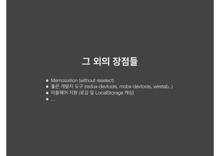 Memoization (without reselect)
(redux-devtools, mobx-devtools, wiretab..)
( LocalStorage )
...
 