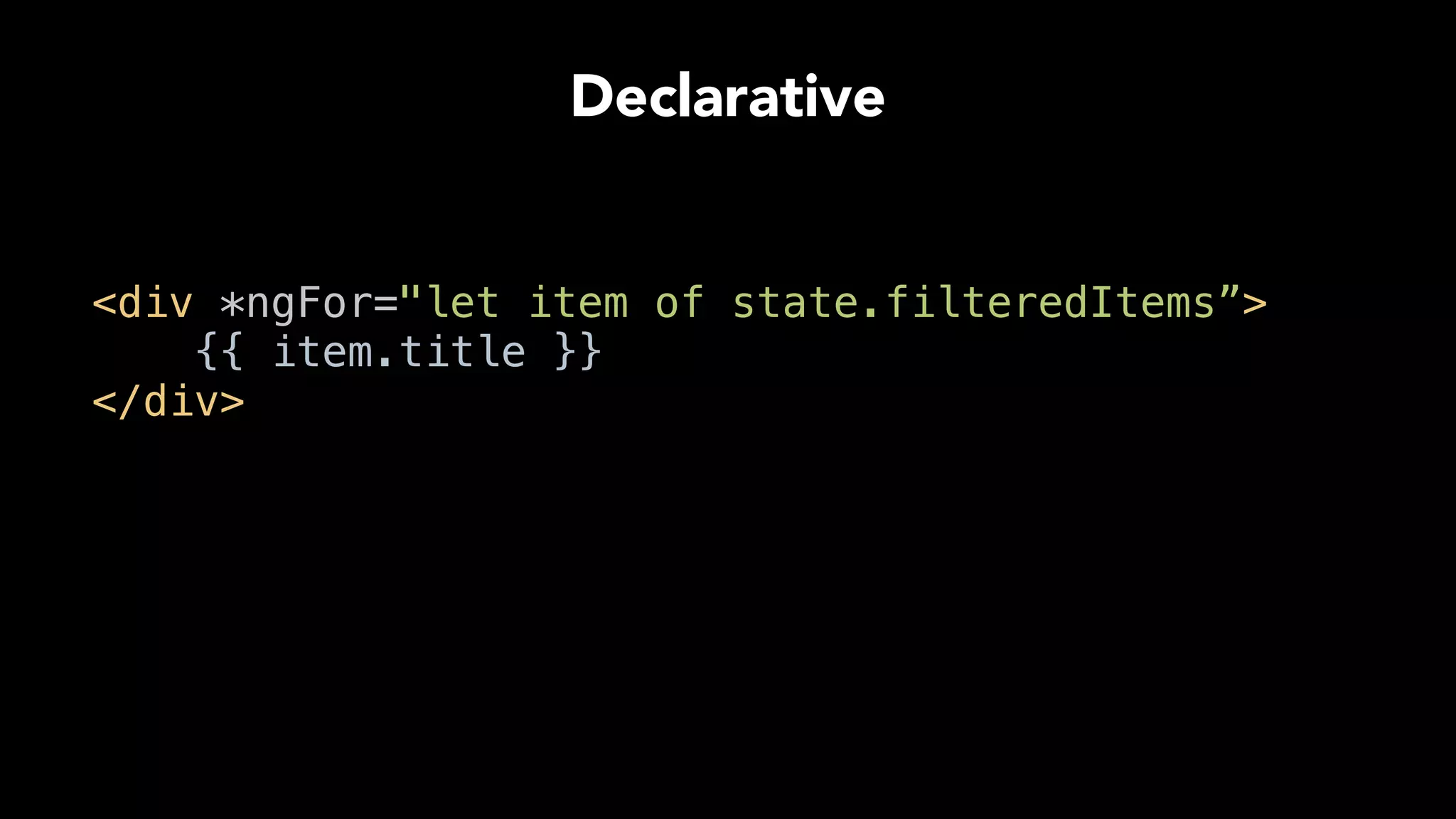 Declarative
<div *ngFor="let item of state.filteredItems”> 
{{ item.title }} 
</div>
 