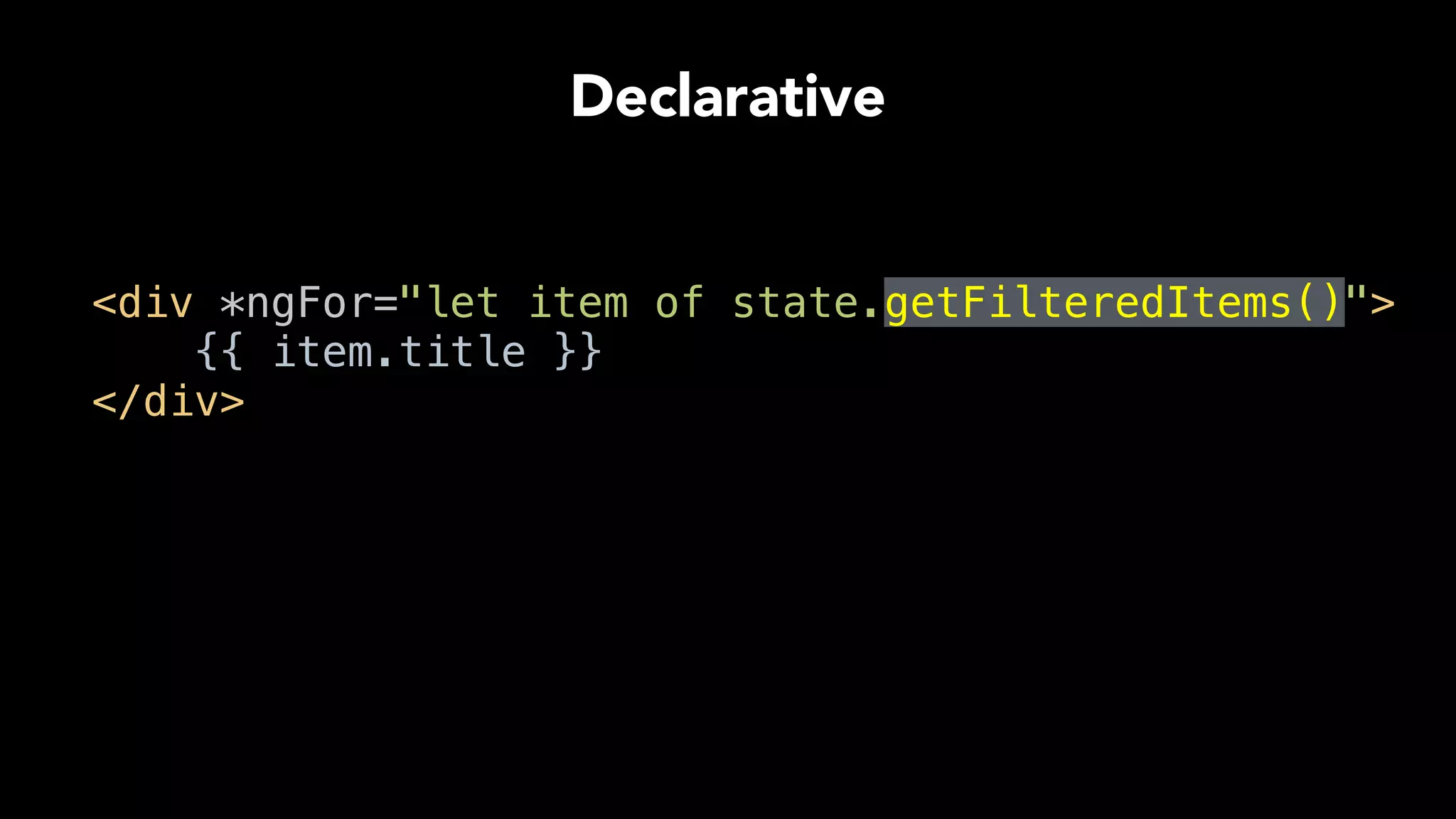 Declarative
<div *ngFor="let item of state.getFilteredItems()"> 
{{ item.title }} 
</div> 
 