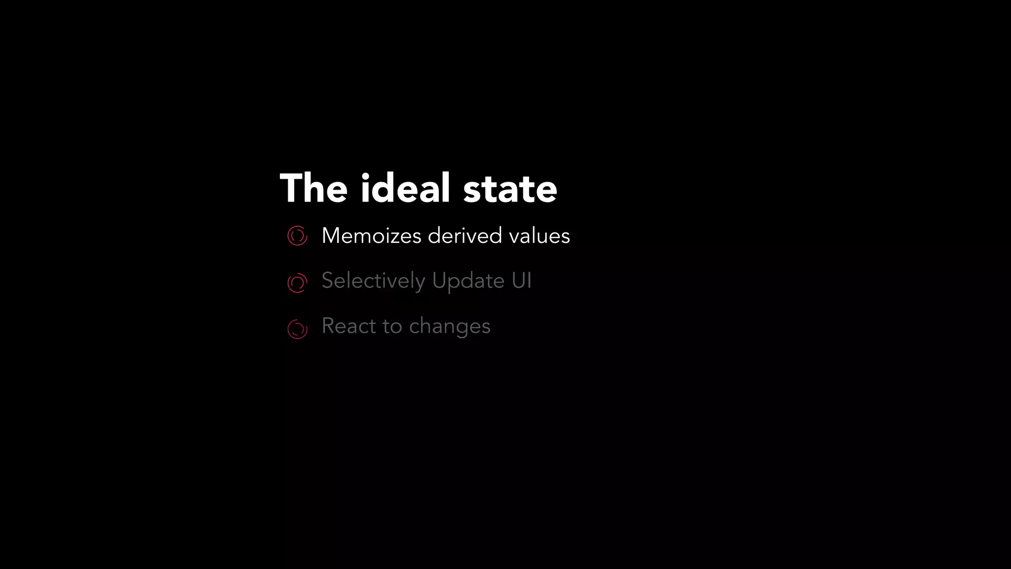 The ideal state
Memoizes derived values
Selectively Update UI
React to changes
 