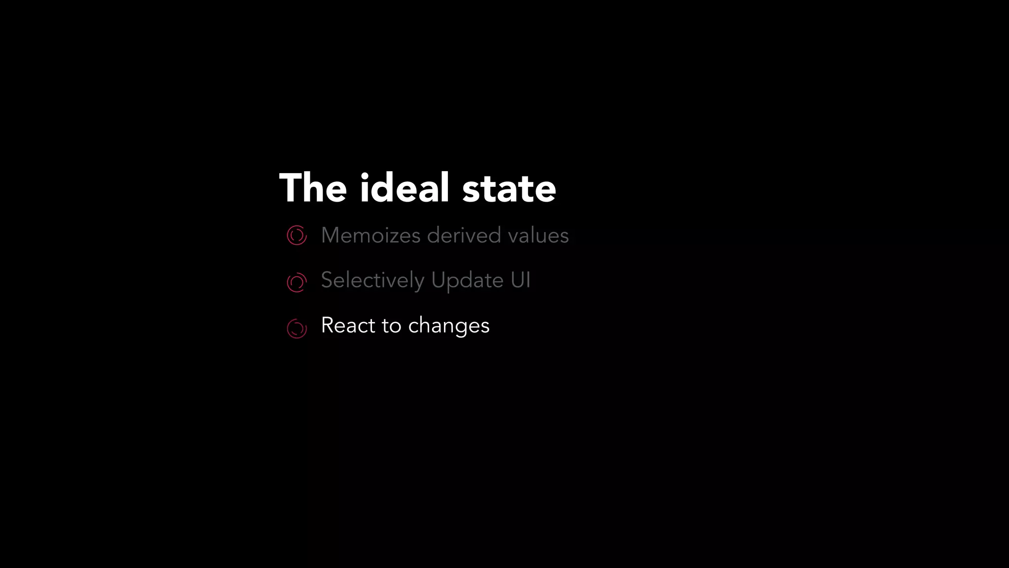 The ideal state
Memoizes derived values
Selectively Update UI
React to changes
 