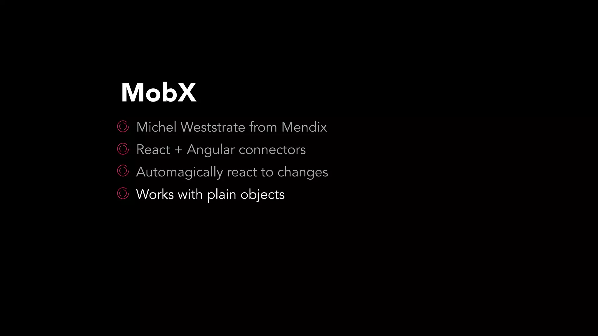 Michel Weststrate from Mendix
React + Angular connectors
Automagically react to changes
Works with plain objects
MobX
 