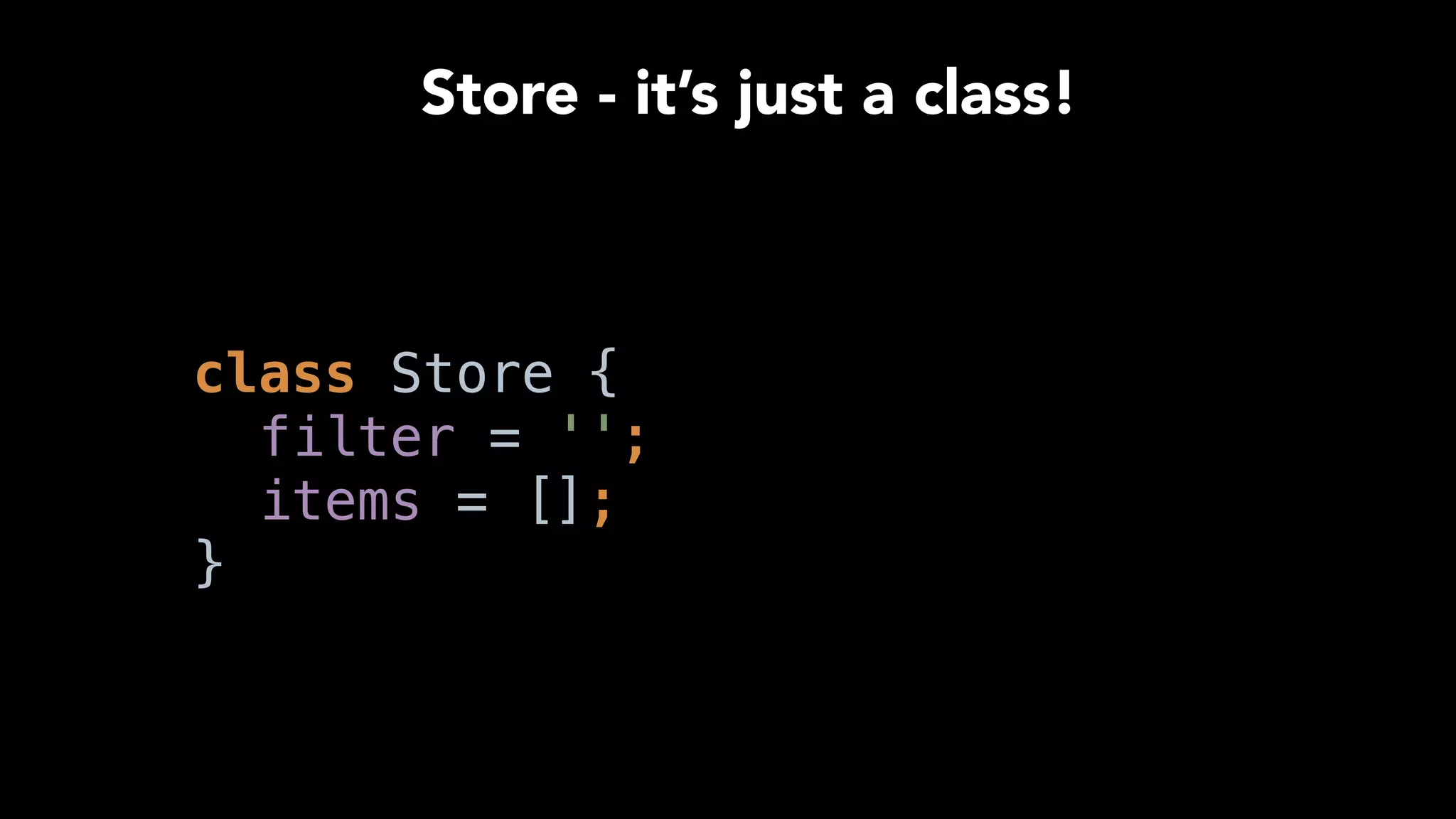  
class Store { 
filter = ''; 
items = []; 
}
Store - it’s just a class!
 