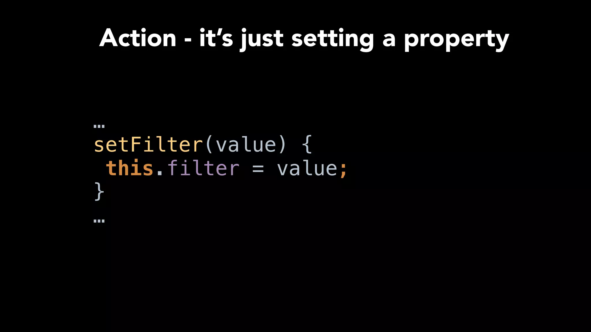 …
setFilter(value) { 
this.filter = value; 
} 
…
Action - it’s just setting a property
 