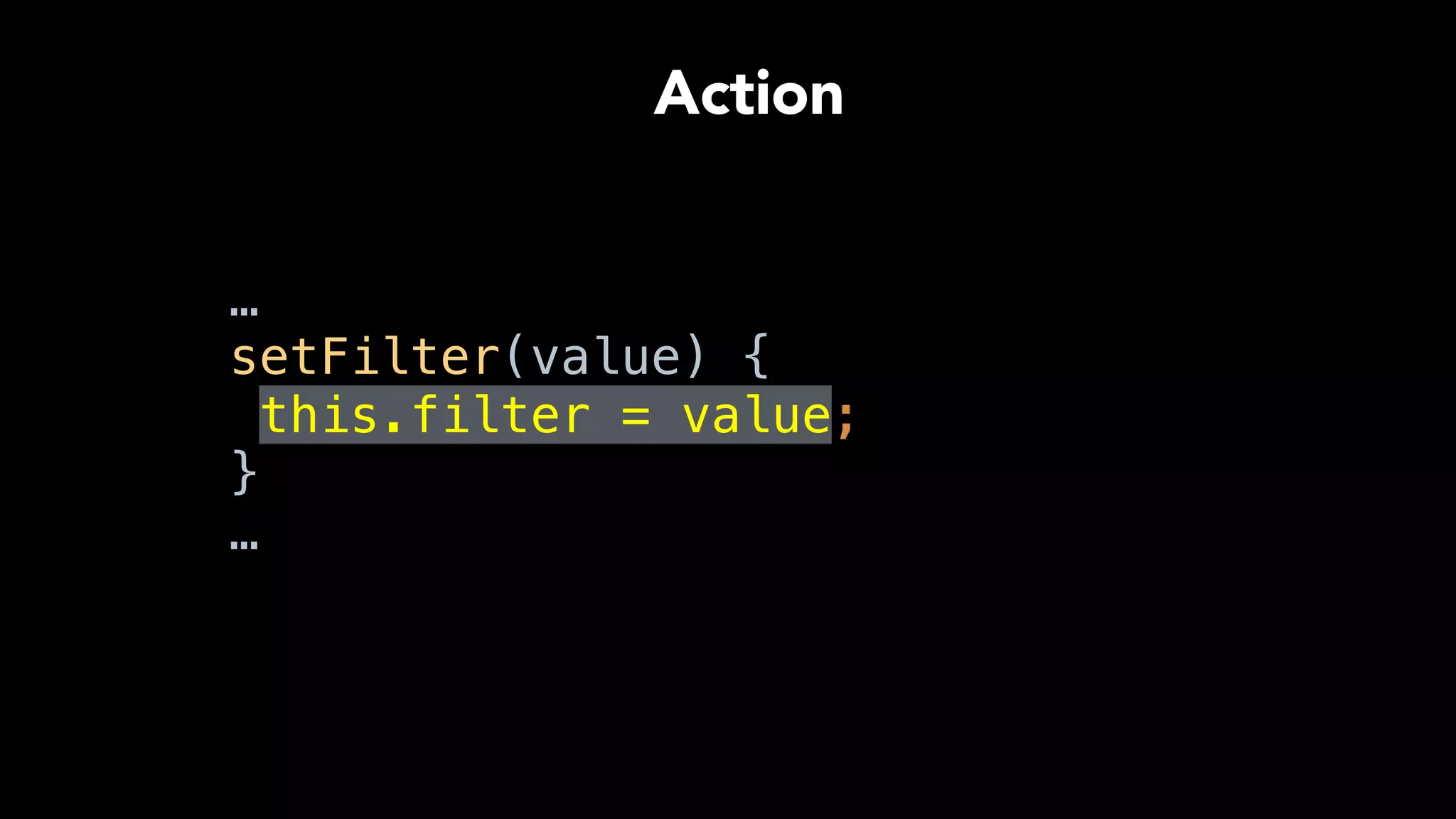 …
setFilter(value) { 
this.filter = value; 
} 
…
Action
 