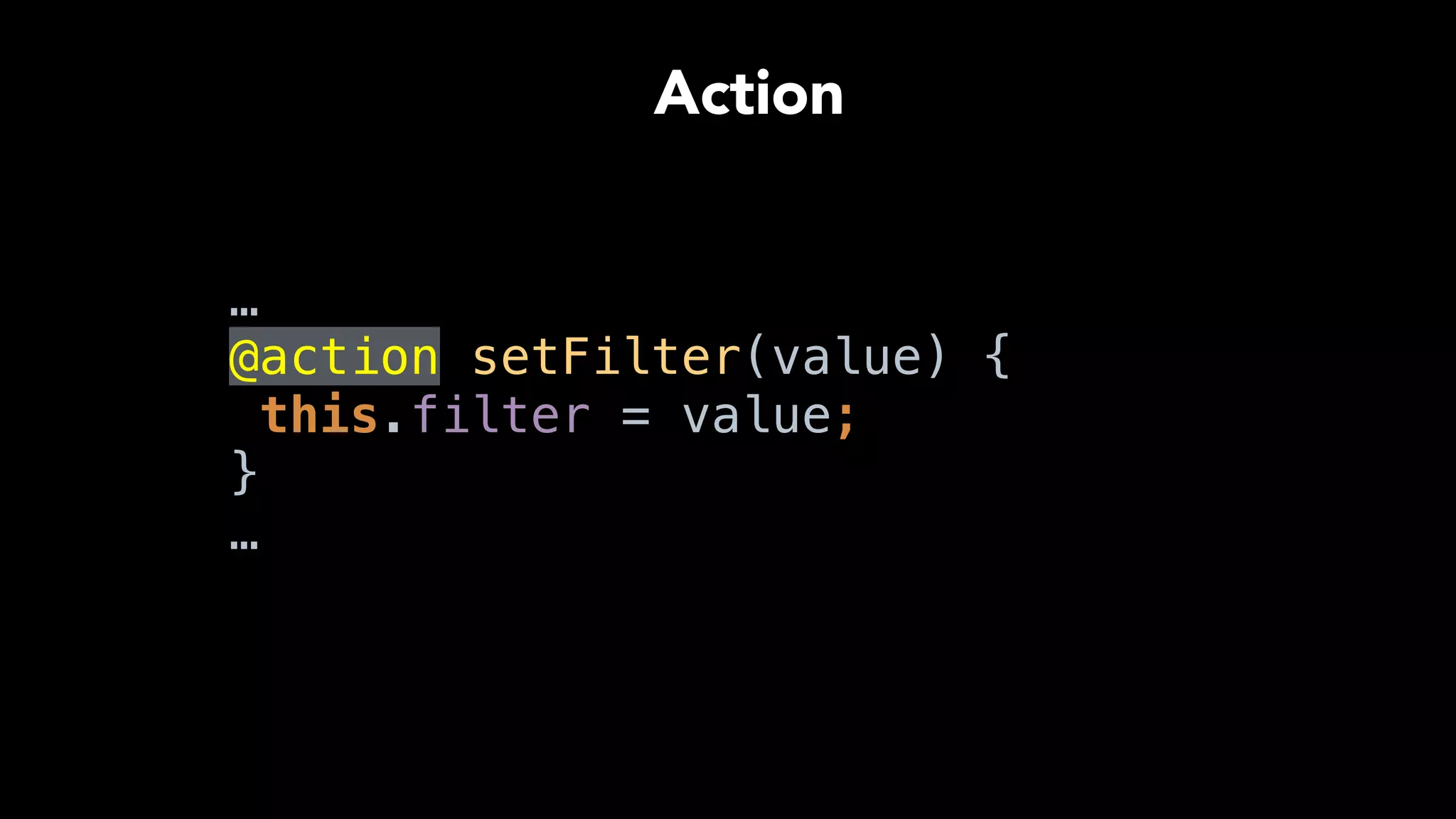 …
@action setFilter(value) { 
this.filter = value; 
} 
…
Action
 