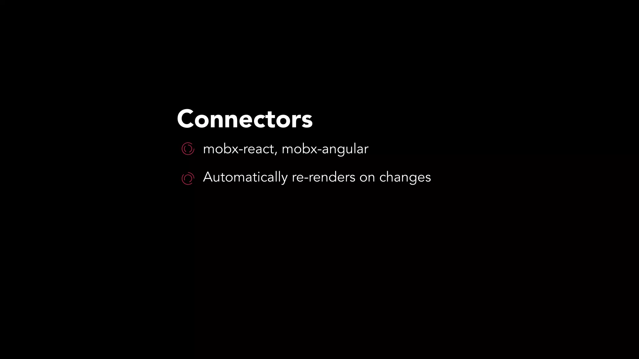 Connectors
mobx-react, mobx-angular
Automatically re-renders on changes
 