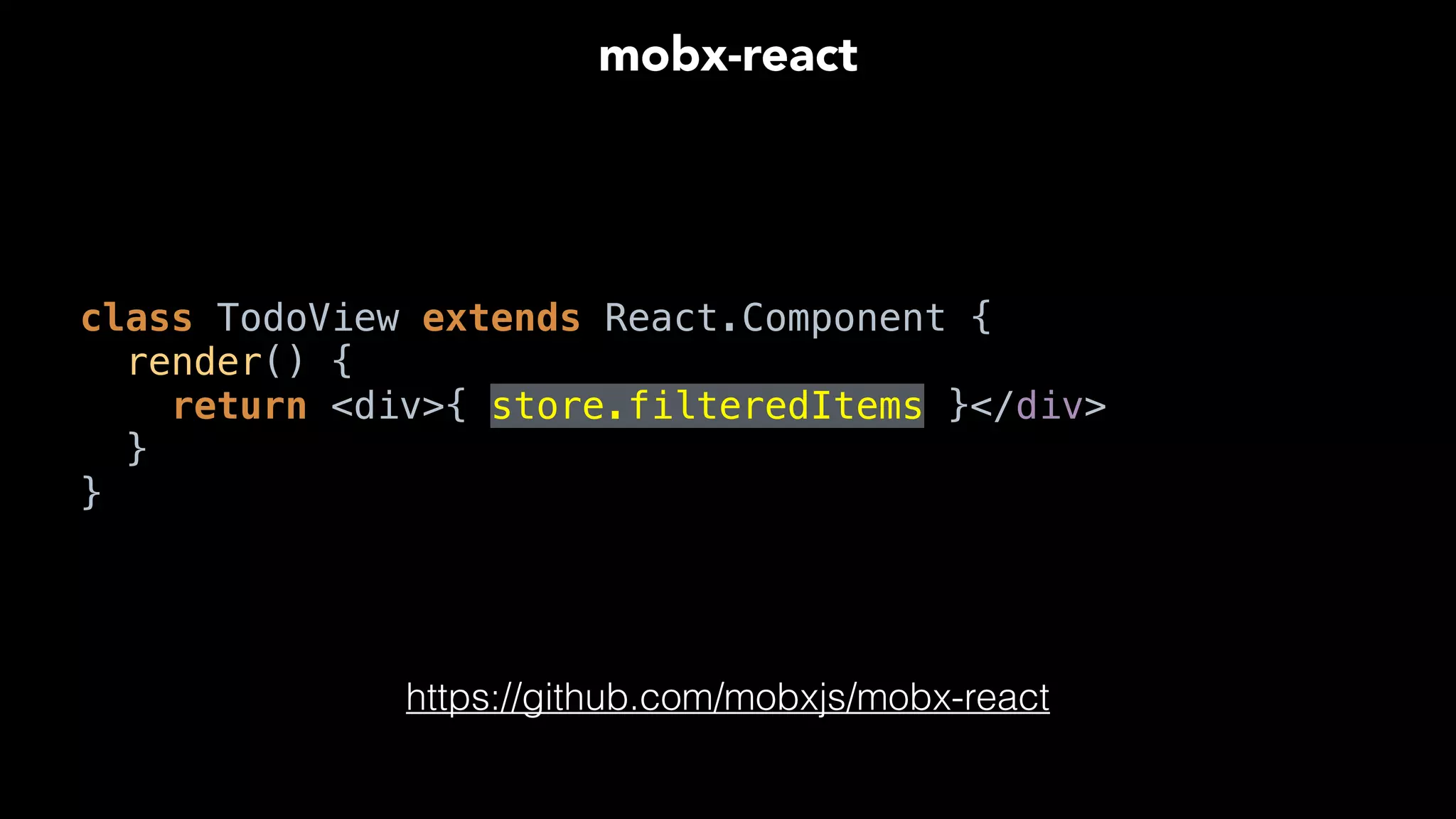 class TodoView extends React.Component { 
render() { 
return <div>{ store.filteredItems }</div> 
} 
}
mobx-react
https://github.com/mobxjs/mobx-react
 