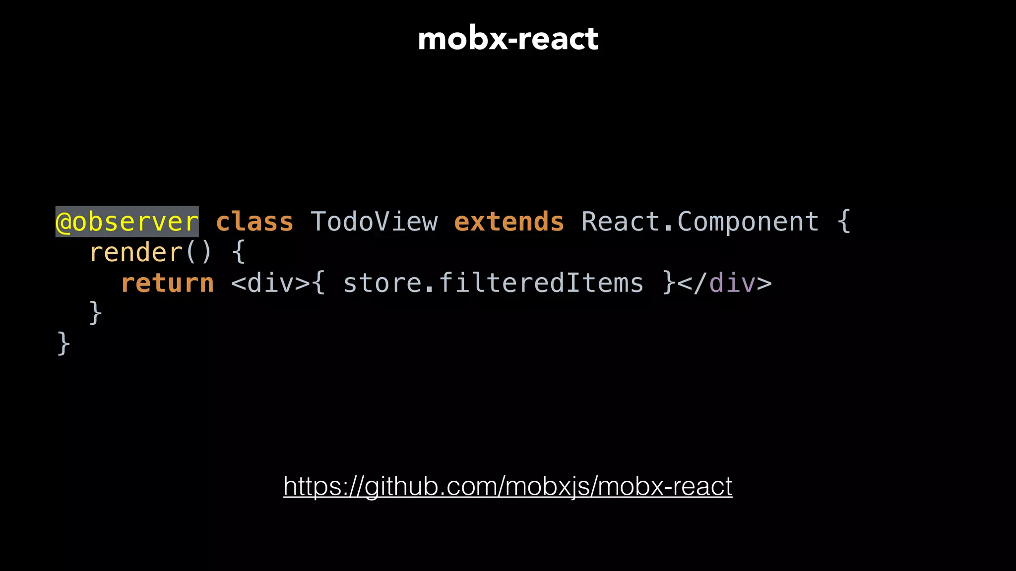 @observer class TodoView extends React.Component { 
render() { 
return <div>{ store.filteredItems }</div> 
} 
}
mobx-react
https://github.com/mobxjs/mobx-react
 