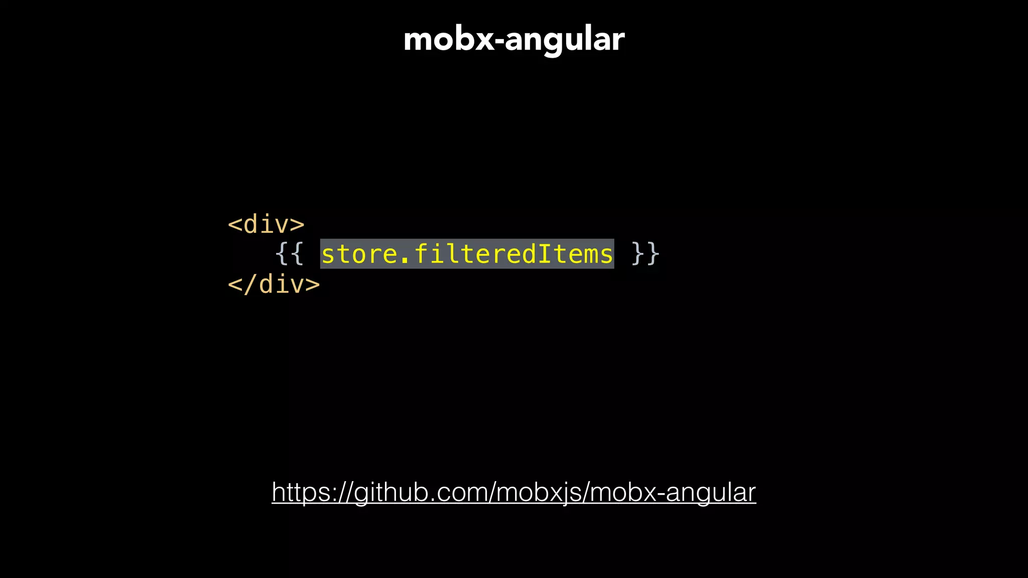 <div> 
{{ store.filteredItems }}
</div>
mobx-angular
https://github.com/mobxjs/mobx-angular
 
