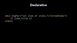 Declarative
<div *ngFor="let item of state.filteredItems”> 
{{ item.title }} 
</div>
 