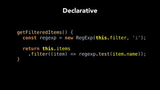 getFilteredItems() { 
const regexp = new RegExp(this.filter, 'i'); 
 
return this.items
.filter((item) => regexp.test(item.name)); 
}
Declarative
 