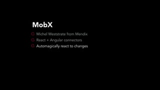 Michel Weststrate from Mendix
React + Angular connectors
Automagically react to changes
MobX
 