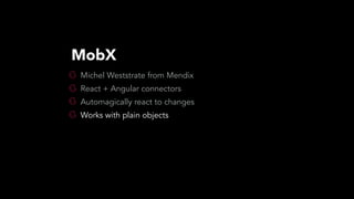 Michel Weststrate from Mendix
React + Angular connectors
Automagically react to changes
Works with plain objects
MobX
 