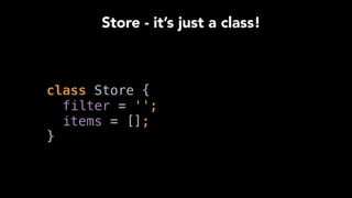  
class Store { 
filter = ''; 
items = []; 
}
Store - it’s just a class!
 