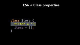  
class Store { 
filter = ''; 
items = []; 
}
ES6 + Class properties
 