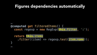 …
@computed get filteredItems() { 
const regexp = new RegExp(this.filter, 'i'); 
 
return this.items
.filter((item) => regexp.test(item.name)); 
}
…
Figures dependencies automatically
 