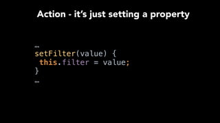 …
setFilter(value) { 
this.filter = value; 
} 
…
Action - it’s just setting a property
 