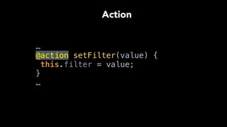 …
@action setFilter(value) { 
this.filter = value; 
} 
…
Action
 