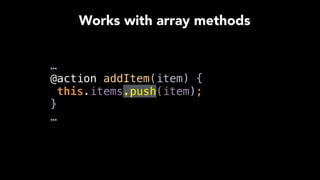 …
@action addItem(item) { 
this.items.push(item); 
} 
…
Works with array methods
 