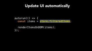 Update UI automatically
autorun(() => { 
const items = store.filteredItems; 
 
renderItemsOnDOM(items); 
});
 